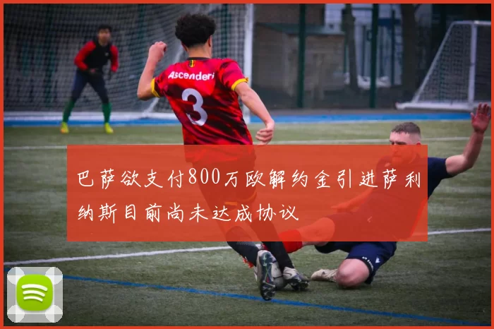 巴萨欲支付800万欧解约金引进萨利纳斯目前尚未达成协议