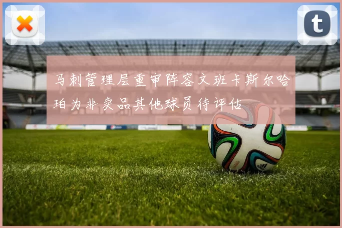 马刺管理层重审阵容文班卡斯尔哈珀为非卖品其他球员待评估