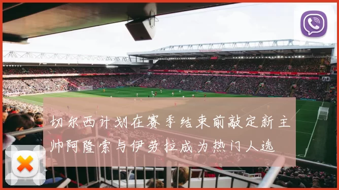 切尔西计划在赛季结束前敲定新主帅阿隆索与伊劳拉成为热门人选