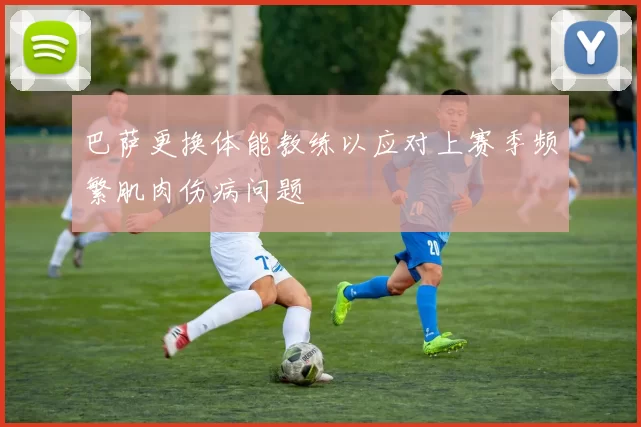 巴萨更换体能教练以应对上赛季频繁肌肉伤病问题
