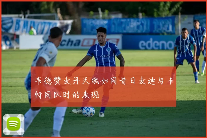 韦德赞麦丹天赋如同昔日麦迪与卡特同队时的表现