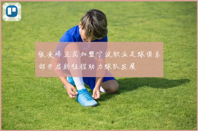 张凌峰正式加盟宁波职业足球俱乐部开启新征程助力球队发展