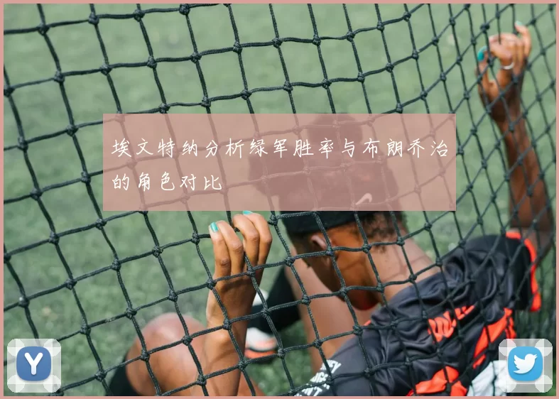 埃文特纳分析绿军胜率与布朗乔治的角色对比