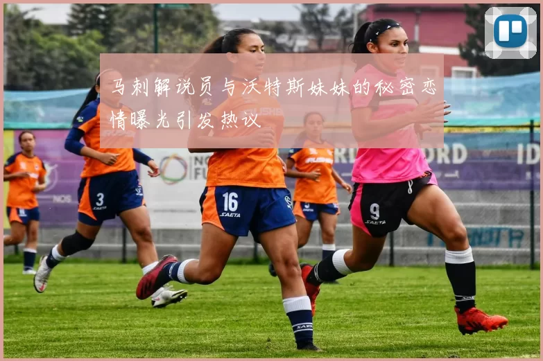 马刺解说员与沃特斯妹妹的秘密恋情曝光引发热议