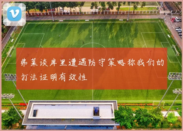 弗莱谈库里遭遇防守策略称我们的打法证明有效性