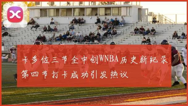 卡多佐三节全中创WNBA历史新纪录第四节打卡成功引发热议